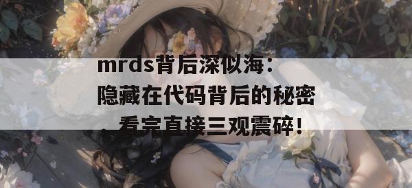 mrds背后深似海:隐藏在代码背后的秘密,看完直接三观震碎! mrds背后深似海:隐藏在代码背后的秘密,看完直接三观震碎!