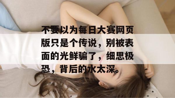 不要以为每日大赛网页版只是个传说，别被表面的光鲜骗了，细思极恐，背后的水太深。