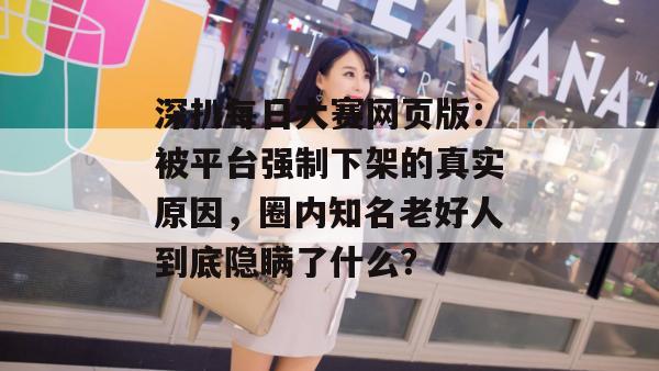 深扒每日大赛网页版：被平台强制下架的真实原因，圈内知名老好人到底隐瞒了什么？